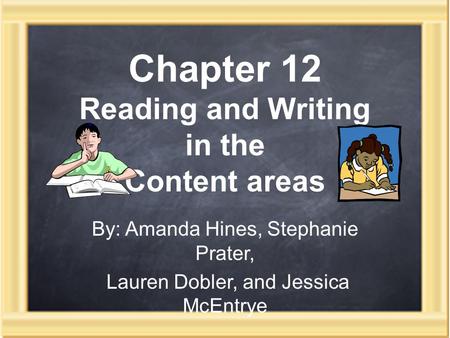 Chapter 12 Reading and Writing in the Content areas By: Amanda Hines, Stephanie Prater, Lauren Dobler, and Jessica McEntrye.