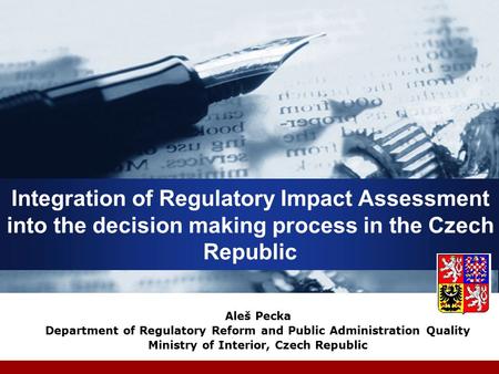 Integration of Regulatory Impact Assessment into the decision making process in the Czech Republic Aleš Pecka Department of Regulatory Reform and Public.