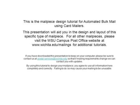 This is the mailpiece design tutorial for Automated Bulk Mail using Card Mailers. This presentation will aid you in the design and layout of this specific.