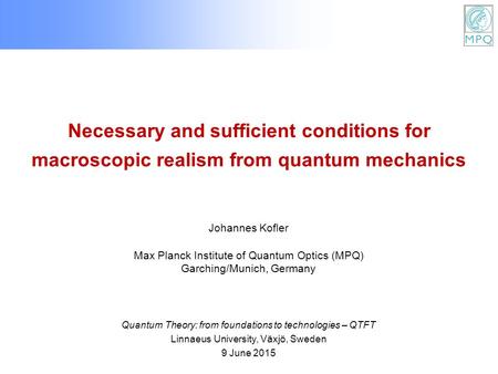 Necessary and sufficient conditions for macroscopic realism from quantum mechanics Johannes Kofler Max Planck Institute of Quantum Optics (MPQ) Garching/Munich,