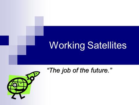 Working Satellites “The job of the future.”. Summary Working with satellites requires many skills. Satellite Engineers must have an understanding of spacecraft.