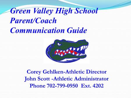 Green Valley High School Parent/Coach Communication Guide Corey Gehlken-Athletic Director John Scott -Athletic Administrator Phone 702-799-0950 Ext. 4202.