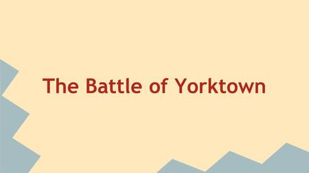 The Battle of Yorktown. Background Information ●Setting: 1781 in Virginia ●General George Washington lead 17,000 French and Continental troops and engaged.