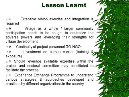 Lesson Learnt   Extensive Vision exercise and integration is required   Village as a whole / larger community participation needs to be sought to neutralize.