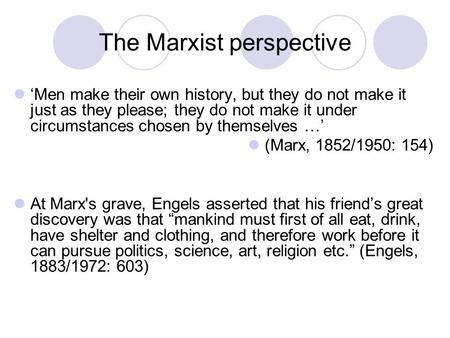 The Marxist perspective ‘Men make their own history, but they do not make it just as they please; they do not make it under circumstances chosen by themselves.