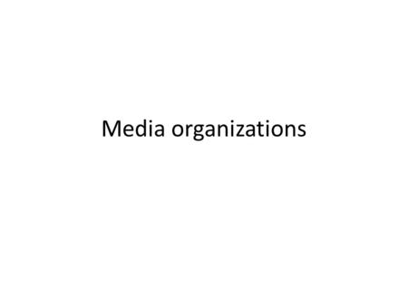 Media organizations. The special case of content production Media organizations mix “art and commerce” The mix leads to tension and requires special organizational.