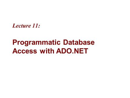 Lecture 11: Programmatic Database Access with ADO.NET.