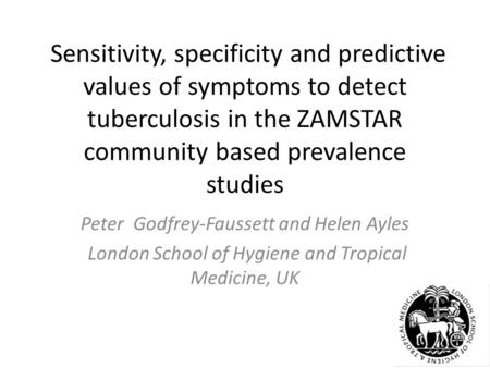 Sensitivity, specificity and predictive values of symptoms to detect tuberculosis in the ZAMSTAR community based prevalence studies Peter Godfrey-Faussett.