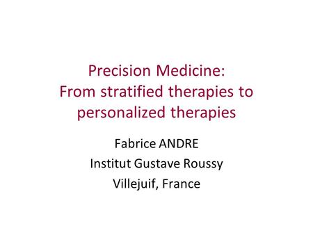 Precision Medicine: From stratified therapies to personalized therapies Fabrice ANDRE Institut Gustave Roussy Villejuif, France.
