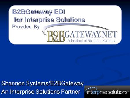 B2BGateway EDI for Interprise Solutions for Interprise Solutions Provided By: Shannon Systems/B2BGateway An Interprise Solutions Partner.