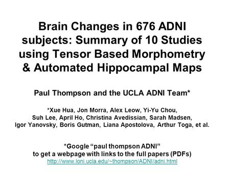 Brain Changes in 676 ADNI subjects: Summary of 10 Studies using Tensor Based Morphometry & Automated Hippocampal Maps Paul Thompson and the UCLA ADNI.