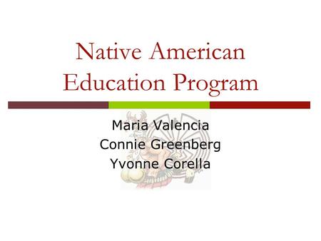 Native American Education Program Maria Valencia Connie Greenberg Yvonne Corella.