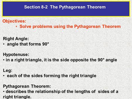 Section 8-2 The Pythagorean Theorem Objectives: Solve problems using the Pythagorean Theorem Right Angle: angle that forms 90° Hypotenuse: in a right triangle,
