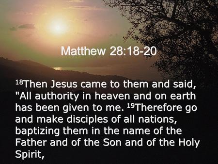Matthew 28:18-20 18 Then Jesus came to them and said, All authority in heaven and on earth has been given to me. 19 Therefore go and make disciples of.