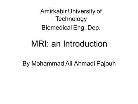 MRI: an Introduction By Mohammad Ali Ahmadi Pajouh Amirkabir University of Technology Biomedical Eng. Dep.