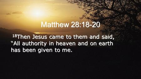 Matthew 28:18-20 18 Then Jesus came to them and said, “All authority in heaven and on earth has been given to me. 18 Then Jesus came to them and said,