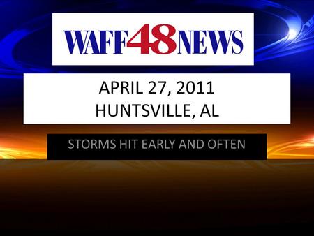 APRIL 27, 2011 HUNTSVILLE, AL STORMS HIT EARLY AND OFTEN.