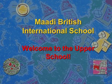 Maadi British International School Welcome to the Upper School!