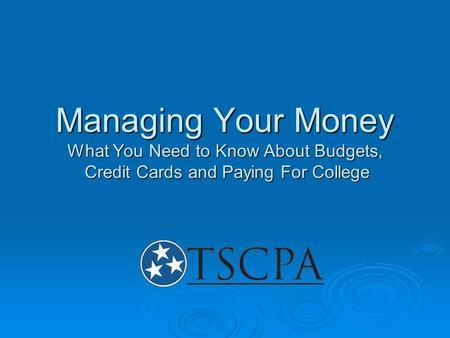 Managing Your Money What You Need to Know About Budgets, Credit Cards and Paying For College.