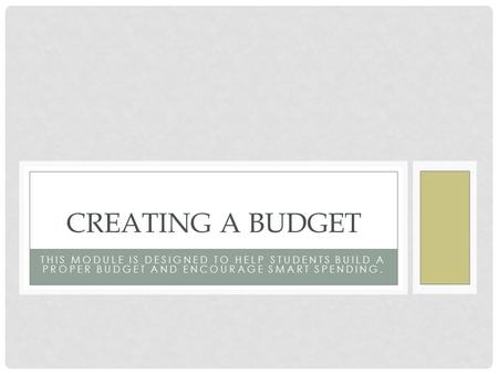 Creating a Budget This Module is designed to help students build a proper budget and encourage smart spending.
