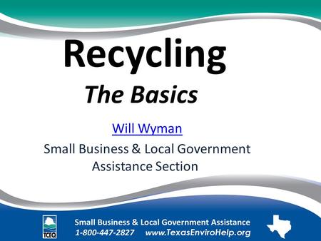 Recycling The Basics. Will Wyman Small Business & Local Government Assistance Section.