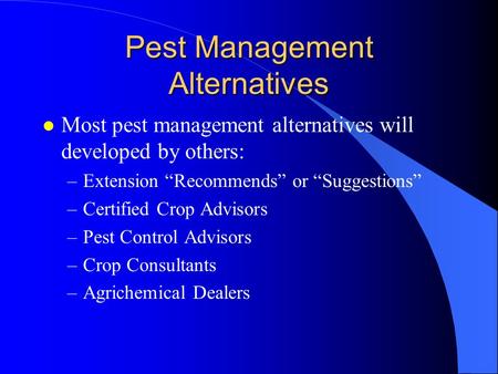 Pest Management Alternatives l Most pest management alternatives will developed by others: –Extension “Recommends” or “Suggestions” –Certified Crop Advisors.