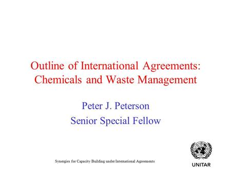 Synergies for Capacity Building under International Agreements Outline of International Agreements: Chemicals and Waste Management Peter J. Peterson Senior.