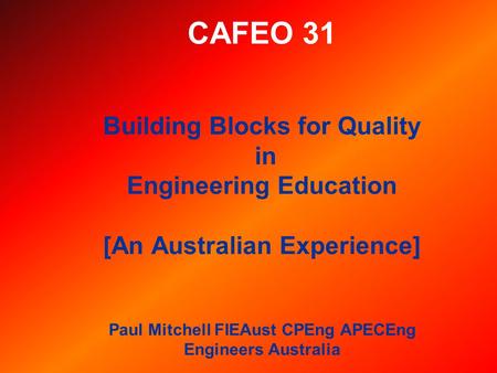 CAFEO 31 Building Blocks for Quality in Engineering Education [An Australian Experience] Paul Mitchell FIEAust CPEng APECEng Engineers Australia.
