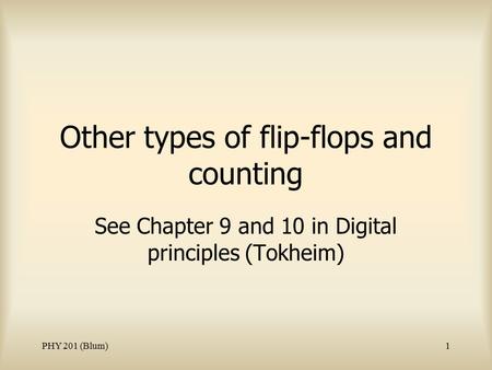 PHY 201 (Blum)1 Other types of flip-flops and counting See Chapter 9 and 10 in Digital principles (Tokheim)