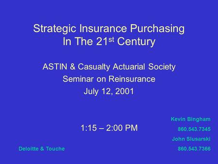 Strategic Insurance Purchasing In The 21 st Century ASTIN & Casualty Actuarial Society Seminar on Reinsurance July 12, 2001 1:15 – 2:00 PM Deloitte & Touche.
