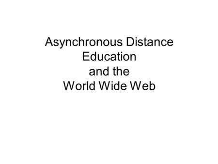 Asynchronous Distance Education and the World Wide Web.