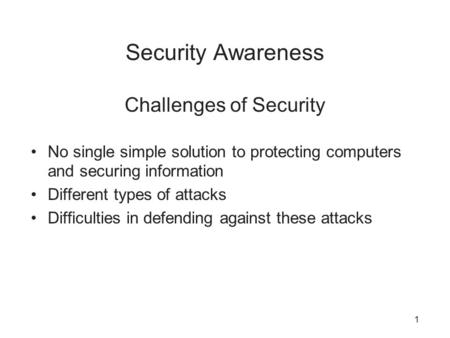 Security Awareness Challenges of Security No single simple solution to protecting computers and securing information Different types of attacks Difficulties.