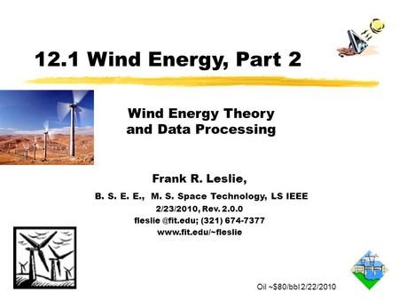 12.1 Wind Energy, Part 2 Frank R. Leslie, B. S. E. E., M. S. Space Technology, LS IEEE 2/23/2010, Rev. 2.0.0 (321) 674-7377