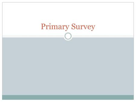 Primary Survey. When do you use it? What is it? Rapid assessment Identify anything that can kill Pt  Look for anything that’s not right Not just for.