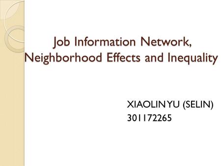 Job Information Network, Neighborhood Effects and Inequality Job Information Network, Neighborhood Effects and Inequality XIAOLIN YU (SELIN) 301172265.