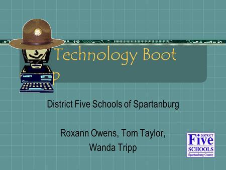 Technology Boot Camp District Five Schools of Spartanburg Roxann Owens, Tom Taylor, Wanda Tripp.