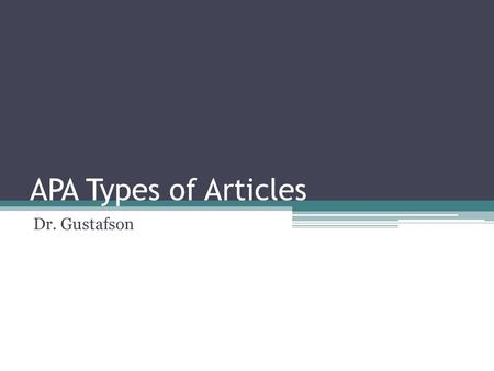 APA Types of Articles Dr. Gustafson. Multiple Styles of Journal Articles Empirical Studies Literature Reviews Theoretical Articles Methodological Articles.