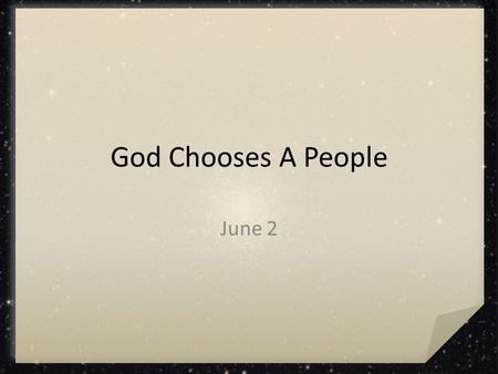 God Chooses A People June 2. How would you feel? If you were forced to up and move today, what would you find it difficult to leave behind? Today we look.