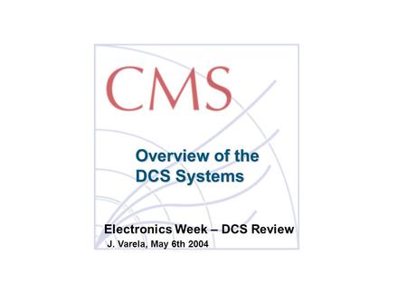 Overview of the DCS Systems J. Varela, May 6th 2004 Electronics Week – DCS Review.