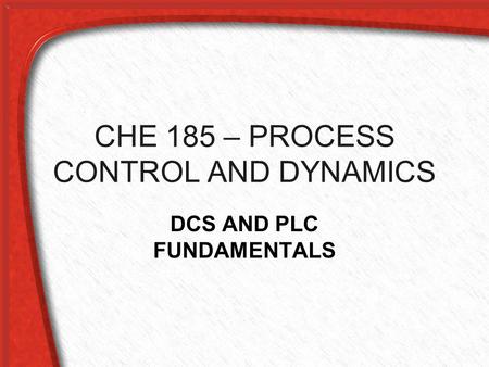CHE 185 – PROCESS CONTROL AND DYNAMICS DCS AND PLC FUNDAMENTALS.