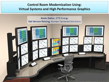 Control Room Modernization Using: Virtual Systems and High Performance Graphics Kevin Dahm, DTE Energy Dal Vernon Reising, Human Centered Solutions.