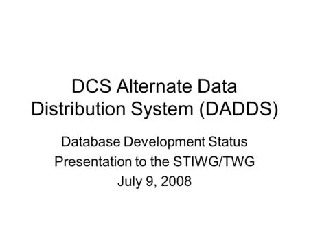 DCS Alternate Data Distribution System (DADDS) Database Development Status Presentation to the STIWG/TWG July 9, 2008.