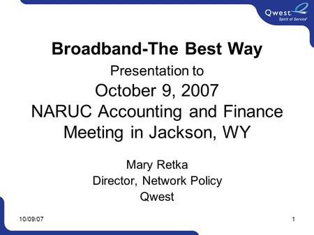 10/09/071 Broadband-The Best Way Presentation to October 9, 2007 NARUC Accounting and Finance Meeting in Jackson, WY Mary Retka Director, Network Policy.