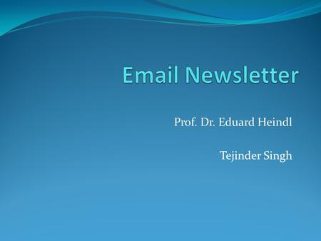 Prof. Dr. Eduard Heindl Tejinder Singh. Agenda Introduction Why Email Newsletter Steps to Successful E- Newsletter How to build list How to clean List.