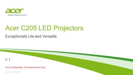 ACER CONFIDENTIAL Acer C205 LED Projectors Exceptionally Lite and Versatile Acer Confidential - For Internal Use Only V 1.