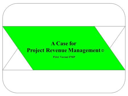 A Case for Project Revenue Management Peter Varani PMP ©