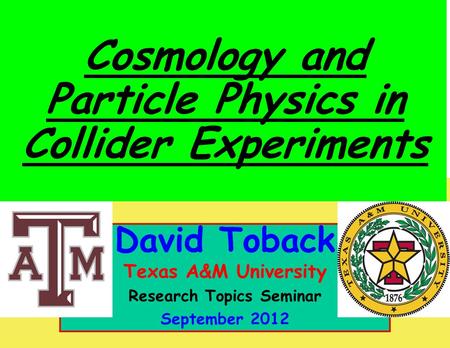 October 2011 David Toback, Texas A&M University Research Topics Seminar 1 David Toback Texas A&M University Research Topics Seminar September 2012 Cosmology.