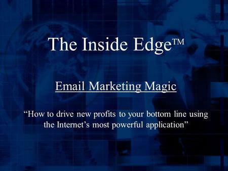 The Inside Edge TM Email Marketing Magic “How to drive new profits to your bottom line using the Internet’s most powerful application”