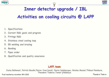 Theodore Todorov Pixel mechanics november 8th 2010 1 Inner detector upgrade / IBL Activities on cooling LAPP LAPP team Jacky Ballansat, Patrick.