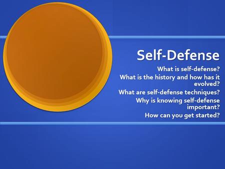 Self-Defense What is self-defense? What is the history and how has it evolved? What are self-defense techniques? Why is knowing self-defense important?
